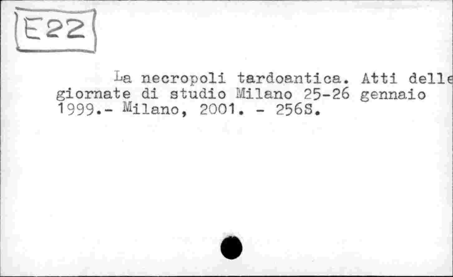 ﻿La necropoli tardoantica. Atti delle giornate di studio Milano 25-26 gennaio 1999.- Milano, 2001. - 256S.